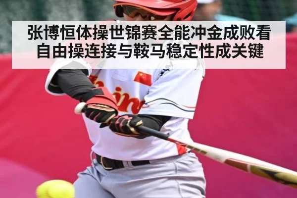 张博恒体操世锦赛全能冲金成败看自由操连接与鞍马稳定性成关键
